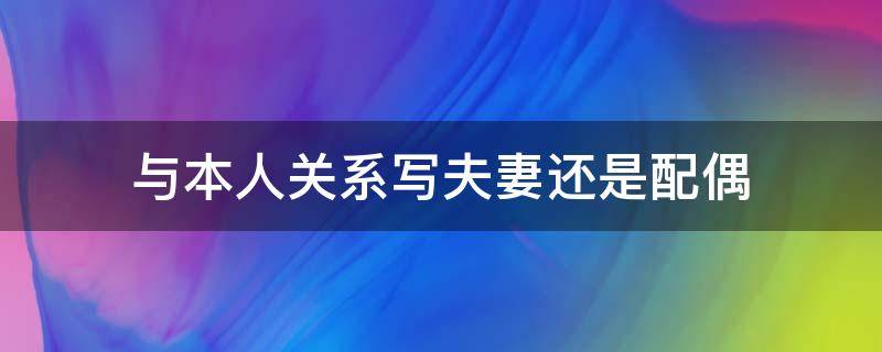 与本人关系写夫妻还是配偶（与本人关系怎么填写配偶）