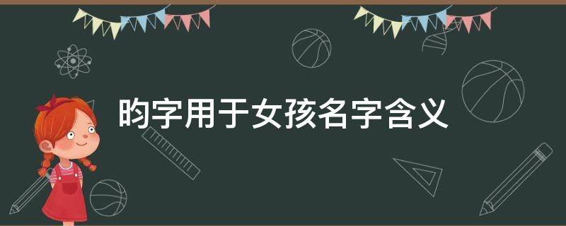 昀字用于女孩名字含义（昀字女孩最佳组合名字）