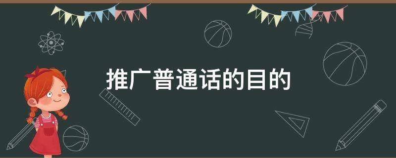 推广普通话的目的（推广普通话的目的和意义）