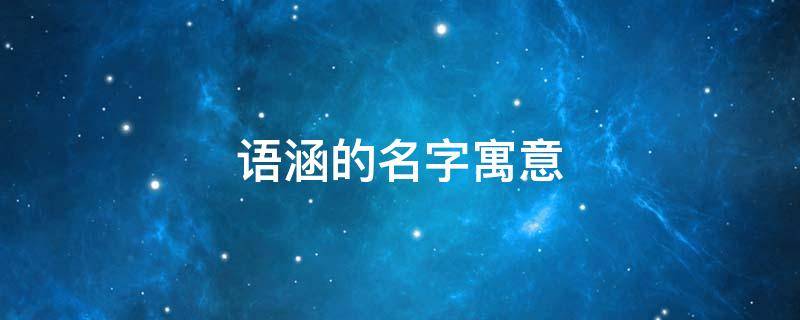 语涵的名字寓意 语涵的名字寓意什么