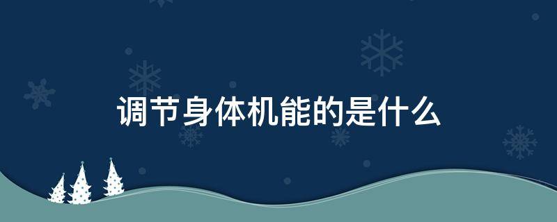 调节身体机能的是什么 调节身体机能的是什么食物