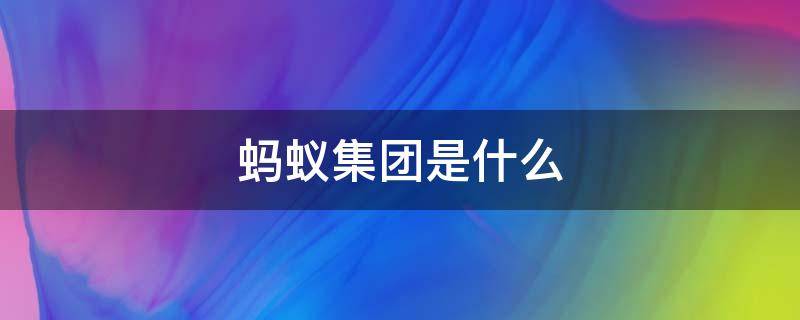 蚂蚁集团是什么 蚂蚁集团是什么公司