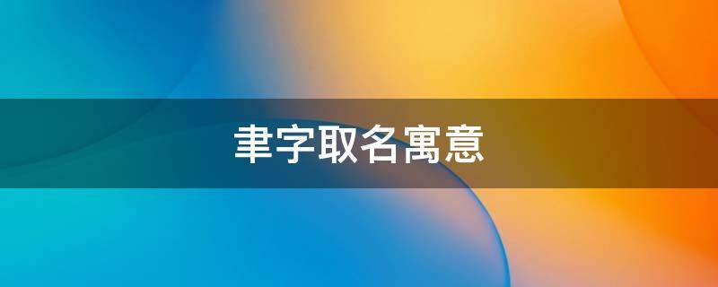 聿字取名寓意（聿字取名寓意好的男孩名字）