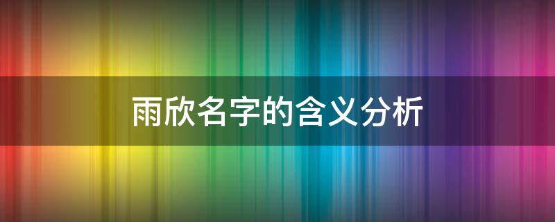 雨欣名字的含义分析 雨欣这个名字好不好