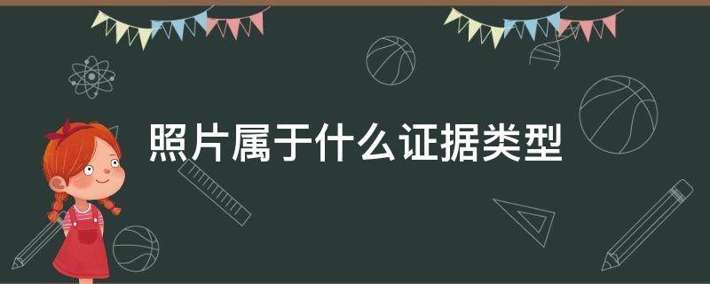 照片属于什么证据类型（现场照片属于什么证据类型）