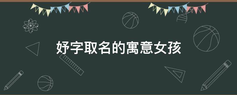 妤字取名的寓意女孩（妤字取名的寓意女孩读音）