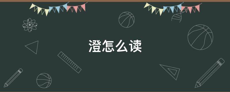 澄怎么读（澄怎么读音正确）