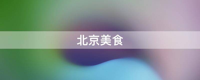 北京美食 北京美食必吃榜