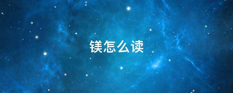 镁怎么读（二氮化三镁怎么读）