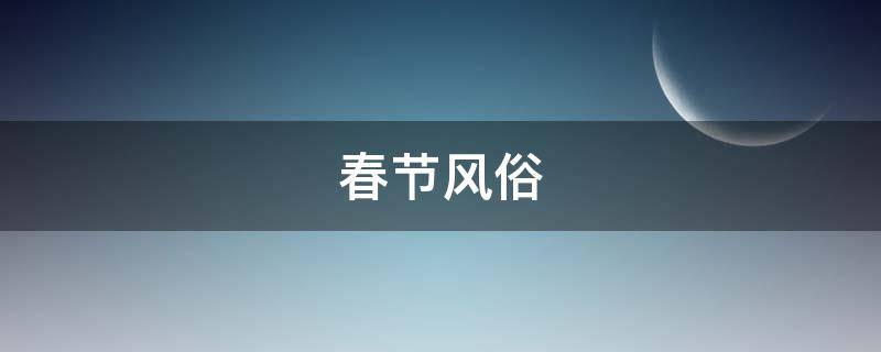 春节风俗（春节风俗简介英语）