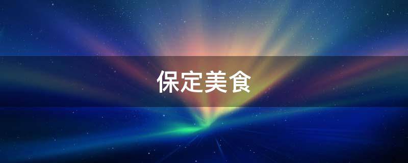 保定美食 保定美食排行榜前十名