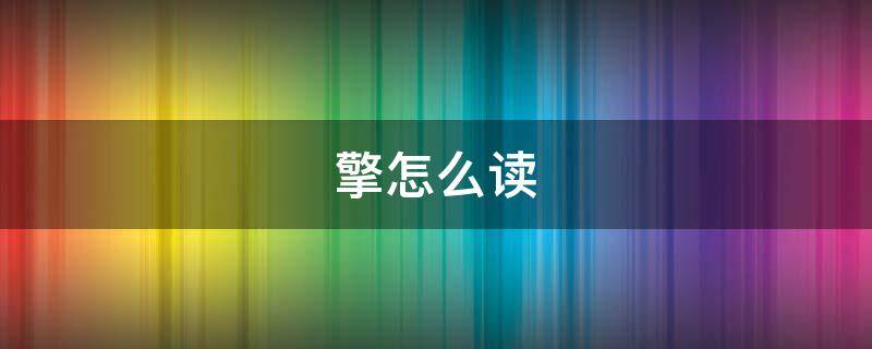 擎怎么读 擎怎么读同音字