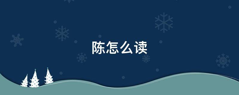 陈怎么读（陈怎么读 拼音）