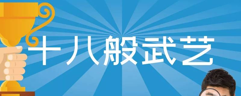 为什么只说十八般武艺呢 为什么叫十八般武艺