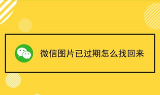 微信图片过期了怎么恢复 微信图片过期了怎么恢复安卓
