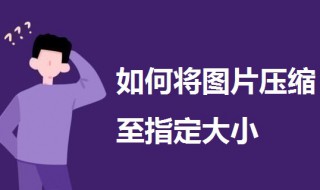 如何将图片压缩至指定大小（如何将图片压缩至指定大小不变）