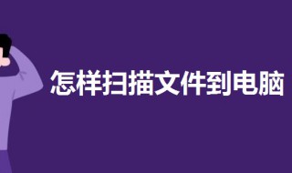 怎样扫描文件到电脑 怎样扫描文件到电脑上修改