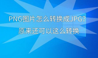 如何将png转换成jpg 如何将png转换成jpg格式