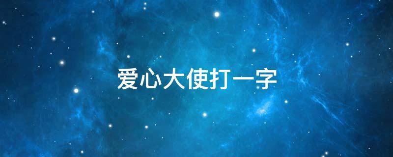 爱心大使打一字（献点爱心给中国打一字）