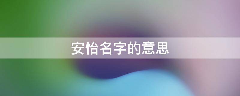 安怡名字的意思（安怡 名字）