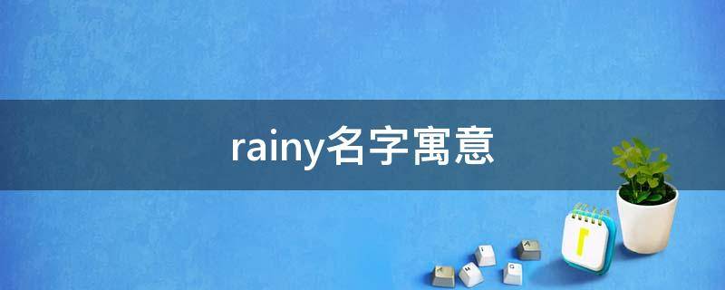 rainy名字寓意（rainy是男孩名还是女孩名）