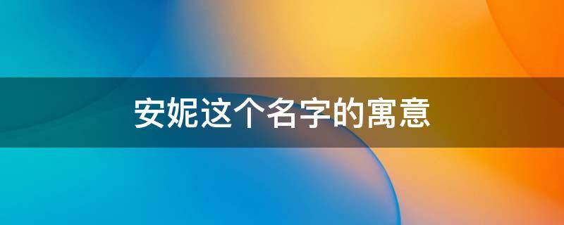 安妮这个名字的寓意 安妮这个名字的含义