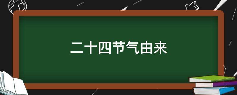 二十四节气由来 二十四节气的由来和历史渊源
