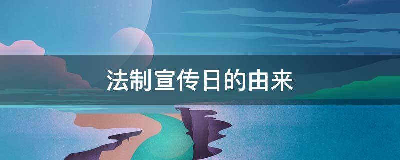 法制宣传日的由来 法制宣传日的由来20字