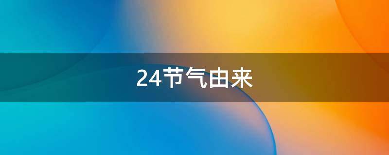 24节气由来 二十四节气的来历详细解释