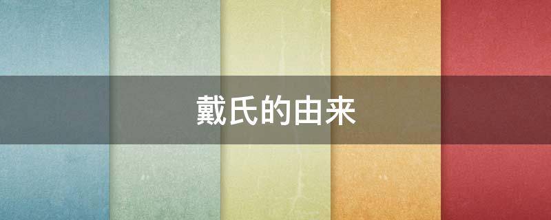 戴氏的由来（戴氏起源于什么世家）
