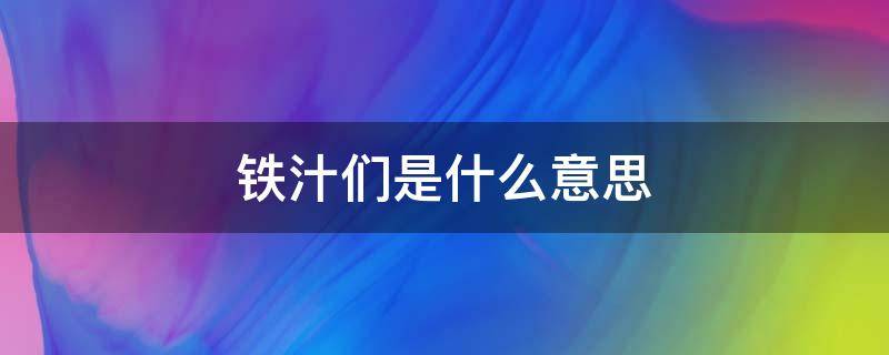 铁汁们是什么意思（铁汁 什么意思）