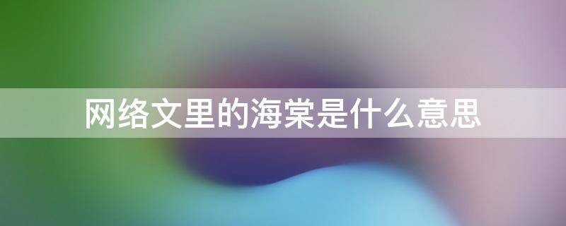 网络文里的海棠是什么意思（网络文里的海棠是什么意思呀）