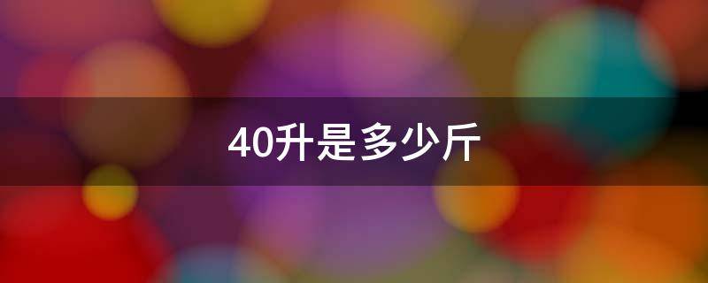 40升是多少斤（40升是多少斤水）