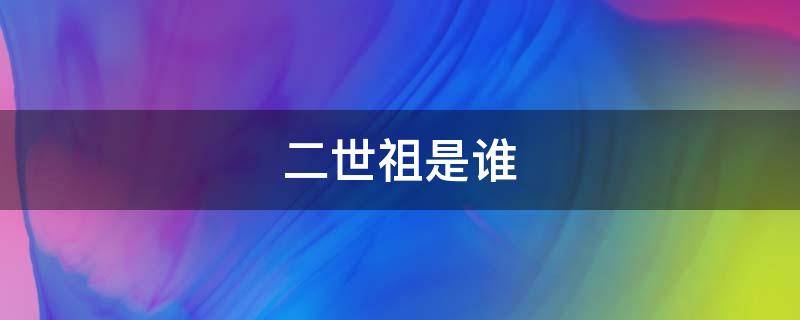 二世祖是谁 爷爷的爸爸叫什么?