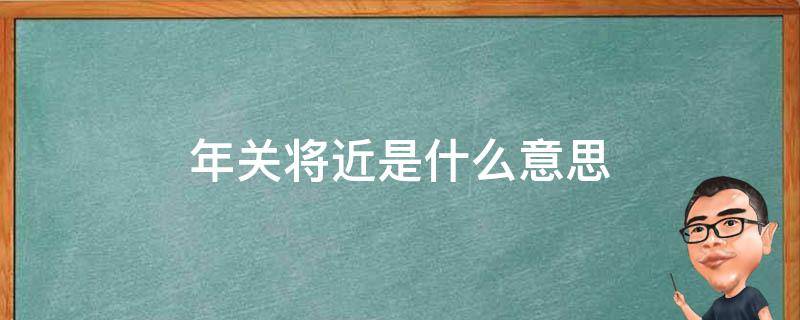 年关将近是什么意思（年关将至啥意思）