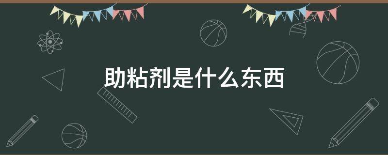 助粘剂是什么东西（助粘剂是什么东西污）