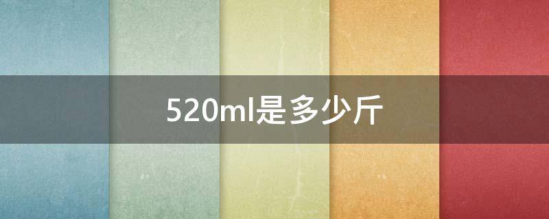 520ml是多少斤 500毫升是多少斤水
