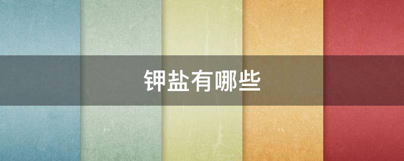 钾盐有哪些 含氯化钾的食物有哪些