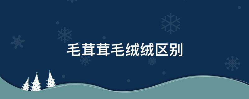 毛茸茸毛绒绒区别 毛绒绒是哪个茸?
