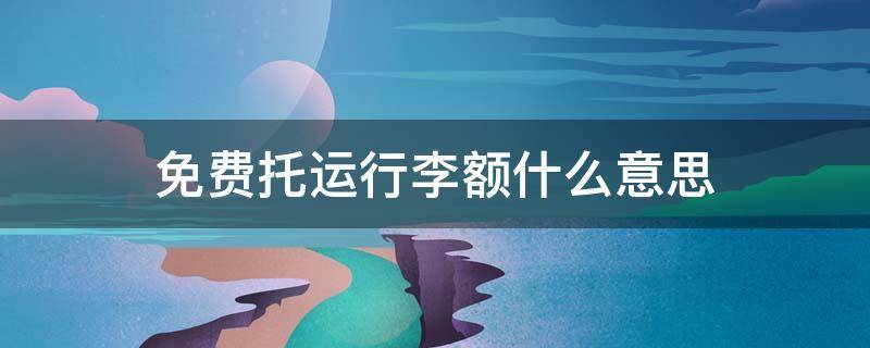 免费托运行李额什么意思 无免费行李托运20公斤多少钱