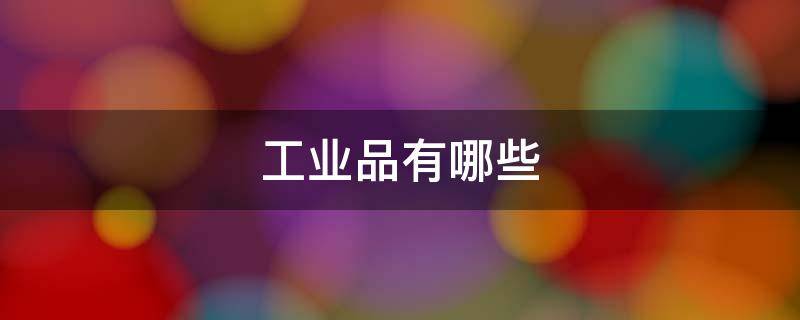 工业品有哪些 期货工业品有哪些品种