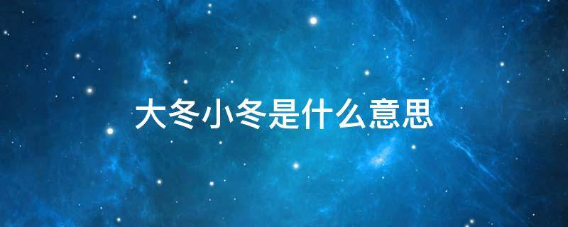 大冬小冬是什么意思（大冬小冬是什么意思呀）