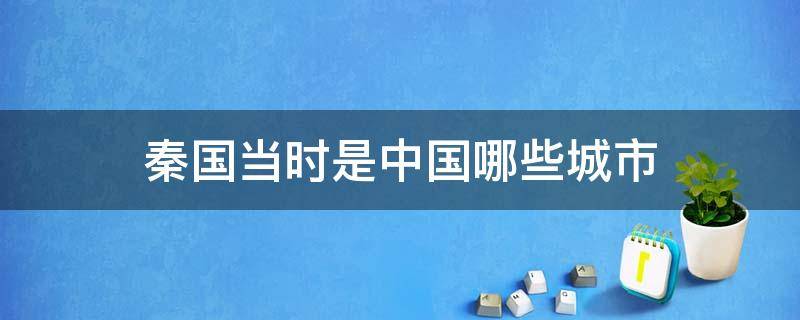 秦国当时是中国哪些城市（秦国当时在哪里）