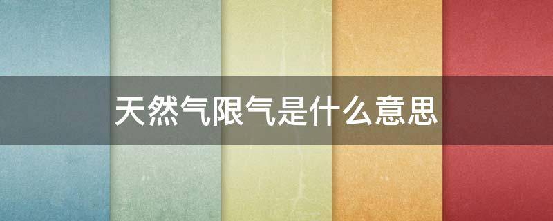 天然气限气是什么意思 天然气限制