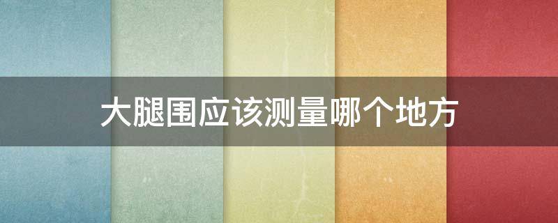 大腿围应该测量哪个地方（大腿围测量位置图）