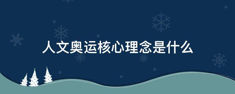 人文奥运核心理念是什么 人文奥运核心理念是啥