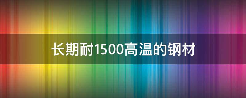 长期耐1500高温的钢材（耐1200℃高温隔热板）