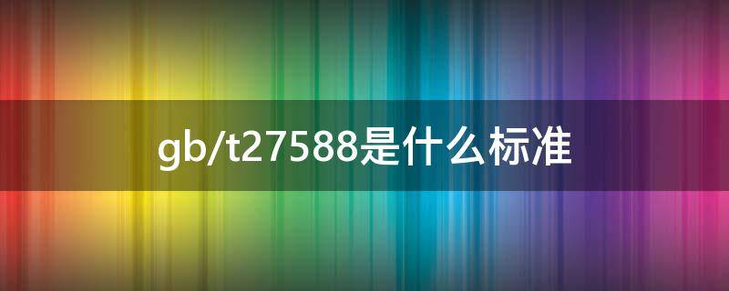 gb/t27588是什么标准（gb2757-81 是什么标准）