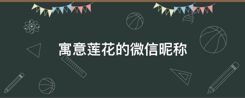 寓意莲花的微信昵称（关于莲花的微信昵称优雅）