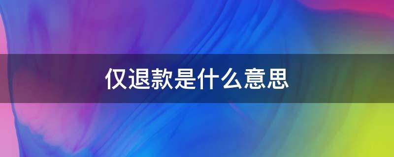 仅退款是什么意思（售后类型仅退款是什么意思）